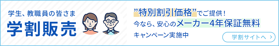 学生、教職員の皆さま 学割販売”特別割引価格”でご提供！今なら、安心のメーカー4年保証無料キャンペーン実施中