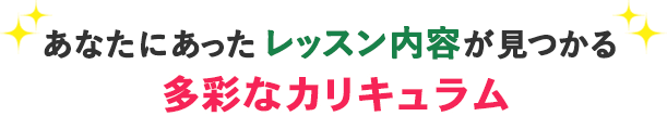 あなたにあったレッスン内容が見つかる 多彩なカリキュラム