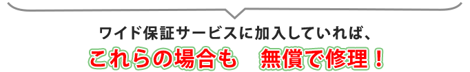 ワイド保証サービスに加入していれば無償で修理