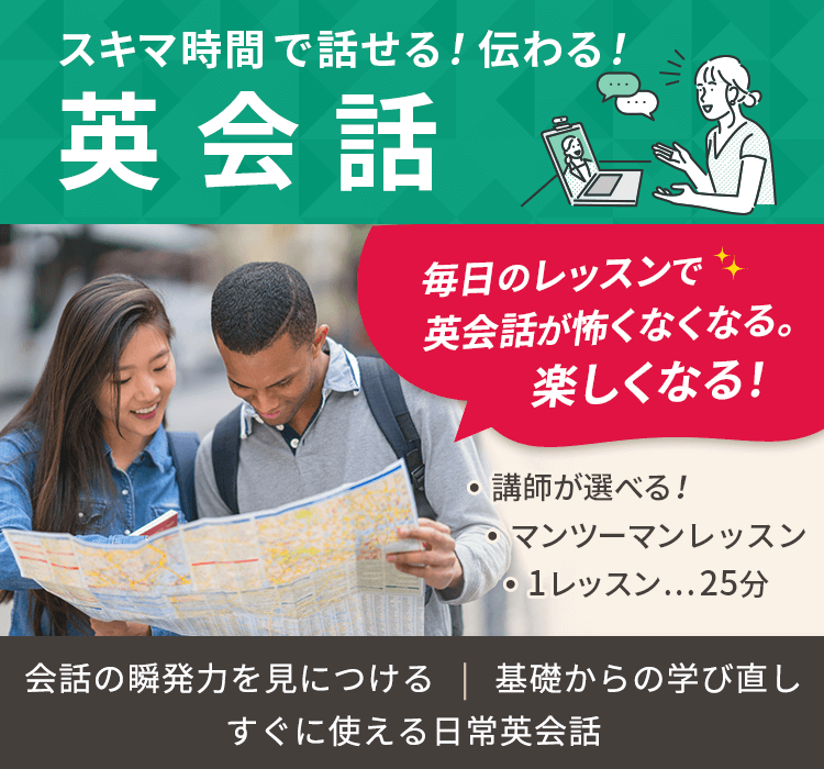 スキマ時間で話せる！伝わる！英会話 毎日のレッスンで英会話が怖くなくなる。楽しくなる！ 会話の瞬発力を身につける 基礎からの学び直し すぐに使える日常英会話 講師が選べる マンツーマンレッスン 1レッスン25分