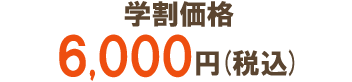 学割価格6,000円(税込)