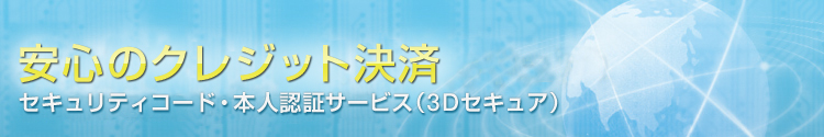 安心のクレジット決済 セキュリティコード・本人認証サービス（3Dセキュア）