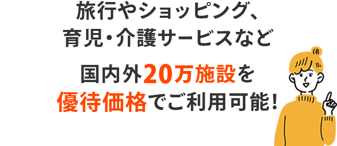 旅行やショッピング、育児・介護サービスなど国内外20万施設を優待価格でご利用可能！