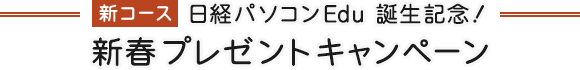 新コース 日経パソコンEdu誕生記念！新春プレゼントキャンペーン