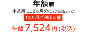 年額版 申込月に12ヵ月分のお支払いで 13ヵ月ご利用可能 年額7,524円(税込)