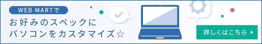 WEB MARTでお好みのスペックにパソコンをカスタマイズ☆