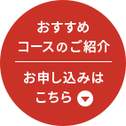 おすすめコースのご紹介 お申し込みはこちら