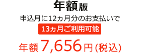 年額版 申込月に12ヵ月分のお支払いで 13ヵ月ご利用可能 年額7,656円(税込)