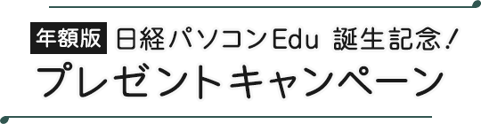 年額版 日経パソコンEdu誕生記念！プレゼントキャンペーン