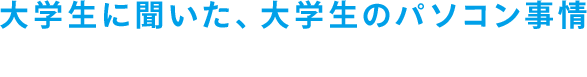 大学生に聞いた、大学生のパソコン事情