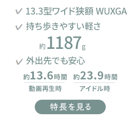 ファンレスの静音設計 持ち歩きやすい 軽さ約1187g 外出先でも安心 約13.6～15.1時間動画再生時 約23.9～24.6時間アイドル時