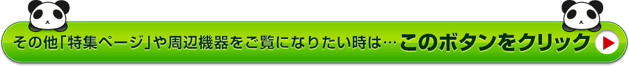 その他「特集ページ」や周辺機器をご覧になりたい時・・・このボタンをクリック