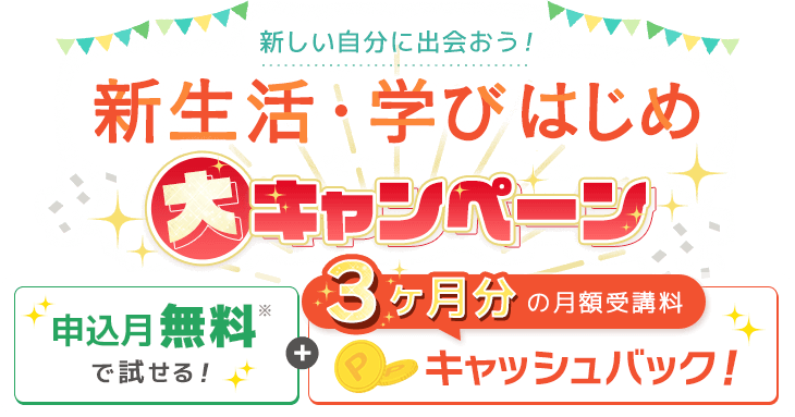 新しい自分に出会おう！新生活・学びはじめ大キャンペーン | 申込月無料で試せる！＋3ヶ月分の月額受講料キャッシュバック！